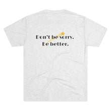 Load image into Gallery viewer, Unisex “Don’t be sorry. Be better.” SPAI Tri-blend T-Shirt